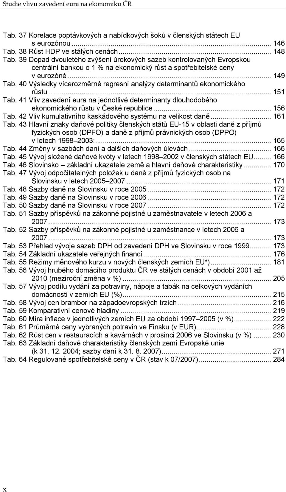 40 Výsledky vícerozměrné regresní analýzy determinantů ekonomického růstu... 151 Tab. 41 Vliv zavedení eura na jednotlivé determinanty dlouhodobého ekonomického růstu v České republice... 156 Tab.