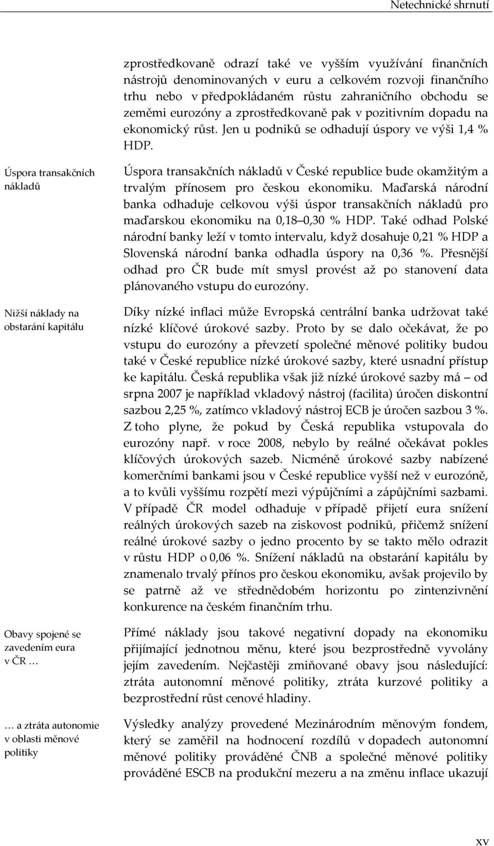 Úspora transakčních nákladů Nižší náklady na obstarání kapitálu Obavy spojené se zavedením eura v ČR a ztráta autonomie v oblasti měnové politiky Úspora transakčních nákladů v České republice bude