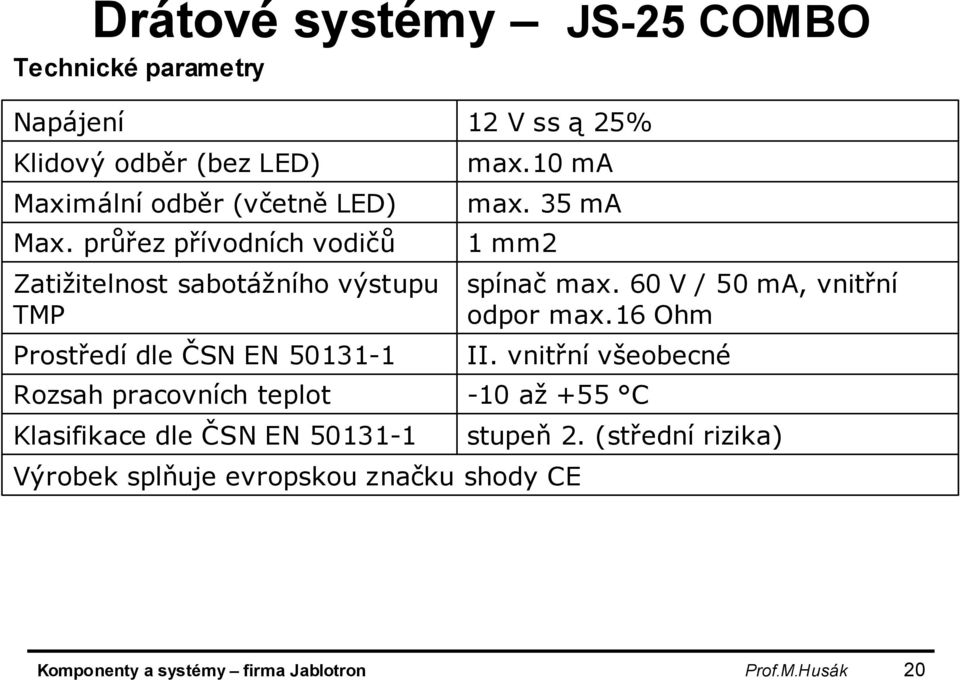 Klasifikace dle ČSN EN 50131-1 12 V ss ą 25% max.10 ma max.