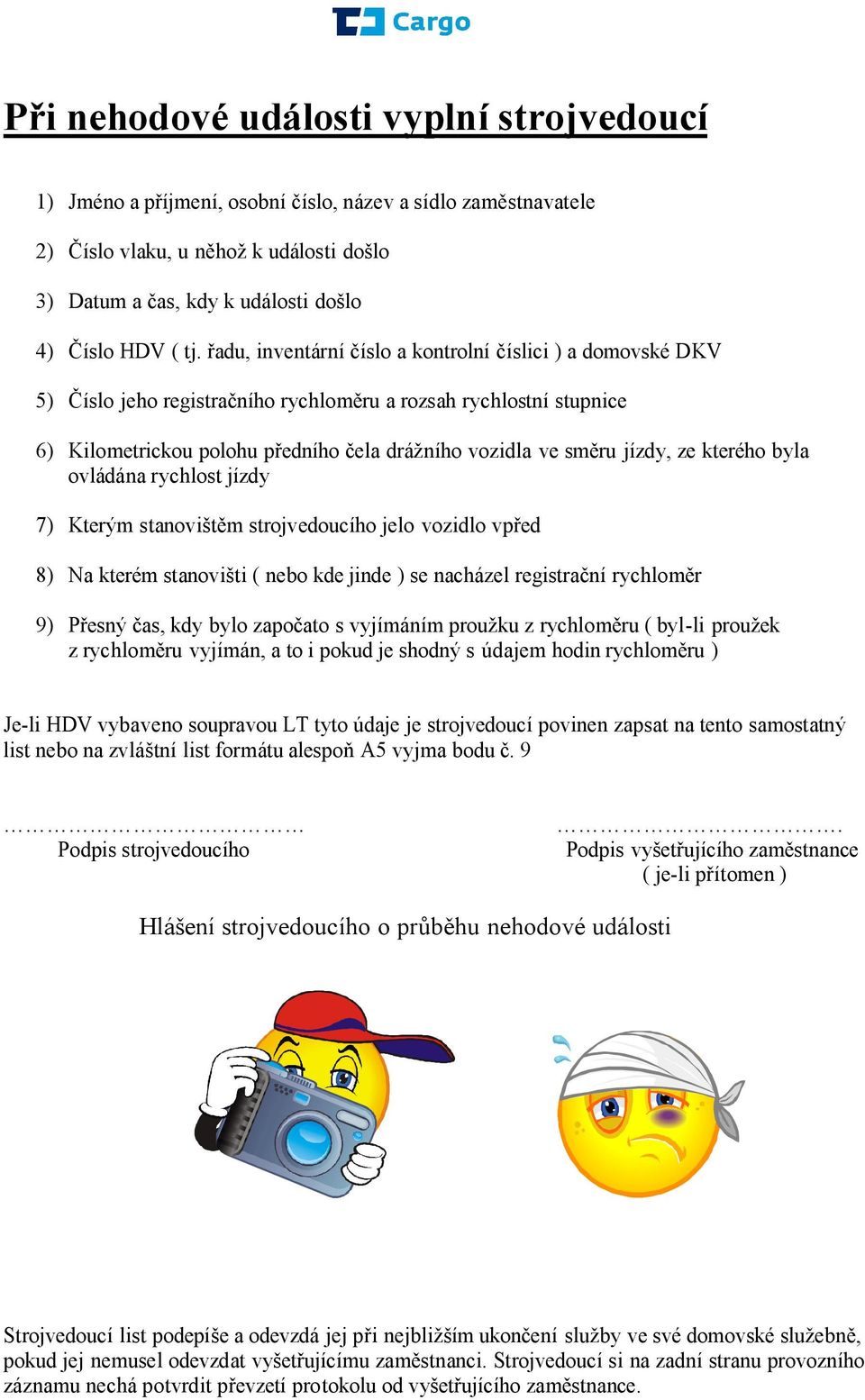 kterého byla ovládána rychlost jízdy 7) Kterým stanovišt m strojvedoucího jelo vozidlo vp ed 8) Na kterém stanovišti ( nebo kde jinde ) se nacházel registra ní rychlom r 9) esný as, kdy bylo zapo ato