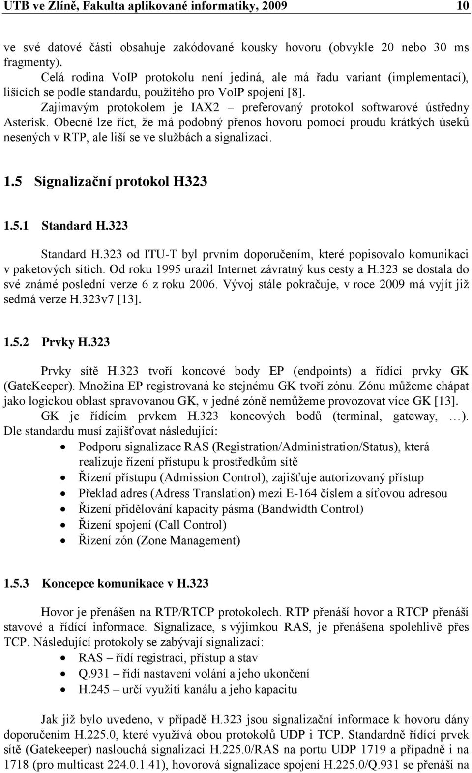 Zajímavým protokolem je IAX2 preferovaný protokol softwarové ústředny Asterisk.