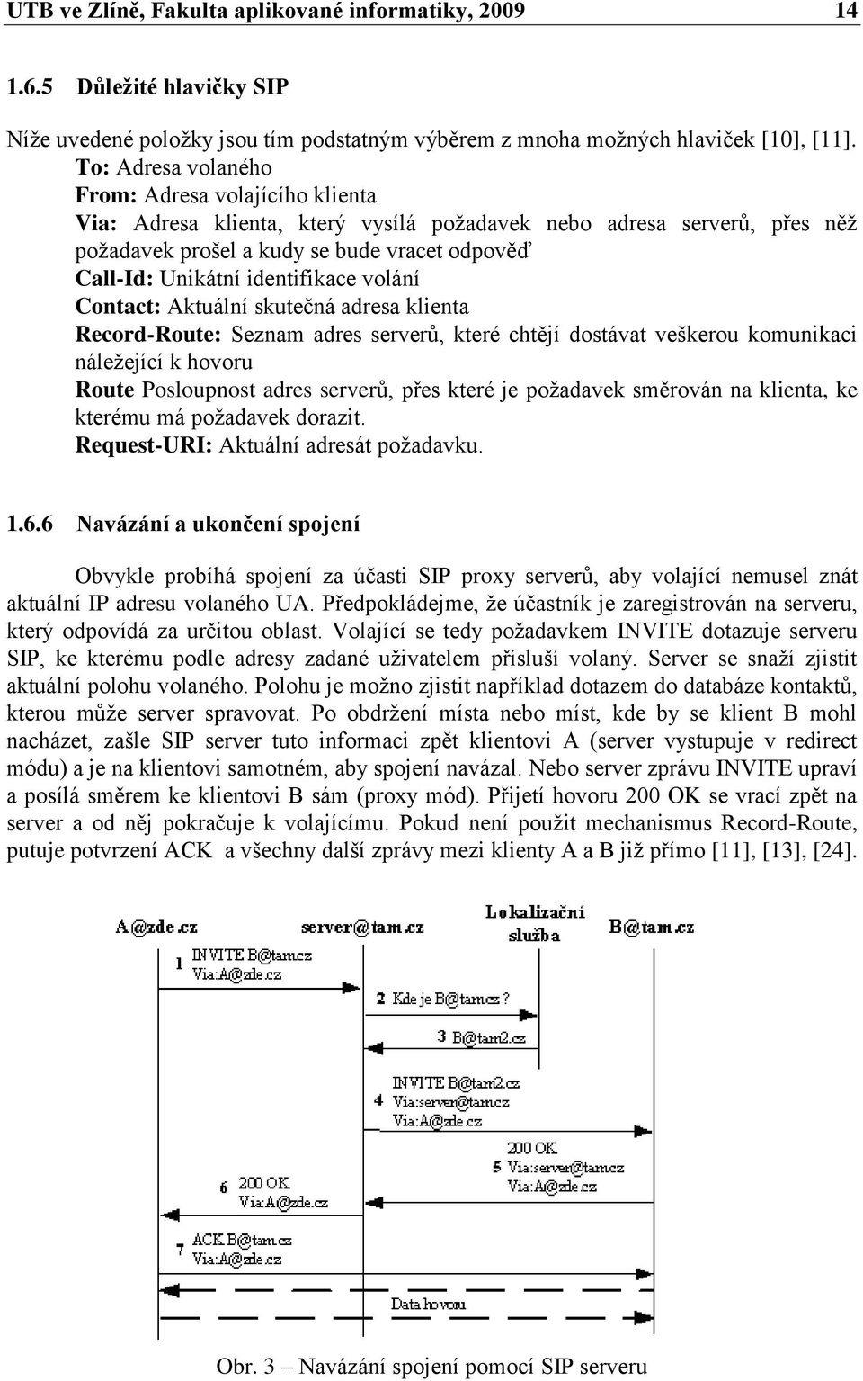 identifikace volání Contact: Aktuální skutečná adresa klienta Record-Route: Seznam adres serverů, které chtějí dostávat veškerou komunikaci náleţející k hovoru Route Posloupnost adres serverů, přes