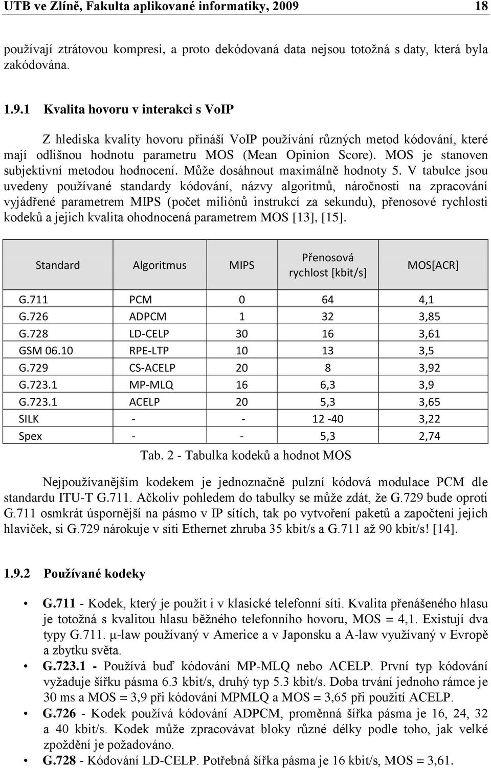 1 Kvalita hovoru v interakci s VoIP Z hlediska kvality hovoru přináší VoIP pouţívání různých metod kódování, které mají odlišnou hodnotu parametru MOS (Mean Opinion Score).