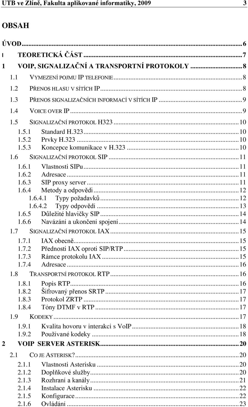 323... 10 1.6 SIGNALIZAČNÍ PROTOKOL SIP... 11 1.6.1 Vlastnosti SIPu... 11 1.6.2 Adresace... 11 1.6.3 SIP proxy server... 11 1.6.4 Metody a odpovědi... 12 1.6.4.1 Typy poţadavků... 12 1.6.4.2 Typy odpovědí.