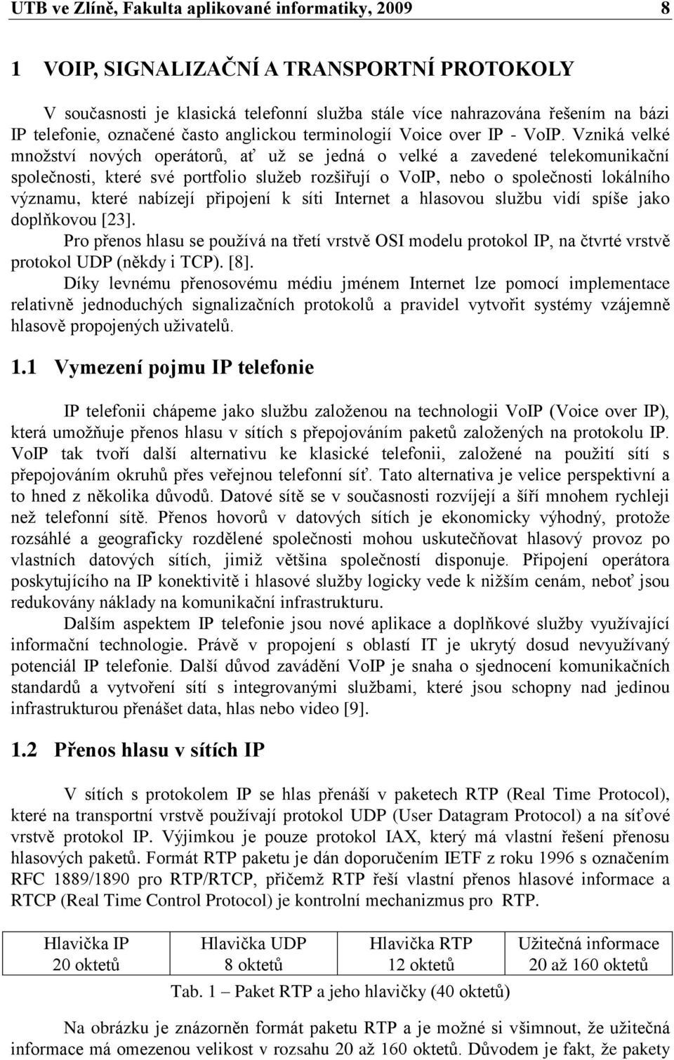 Vzniká velké mnoţství nových operátorů, ať uţ se jedná o velké a zavedené telekomunikační společnosti, které své portfolio sluţeb rozšiřují o VoIP, nebo o společnosti lokálního významu, které