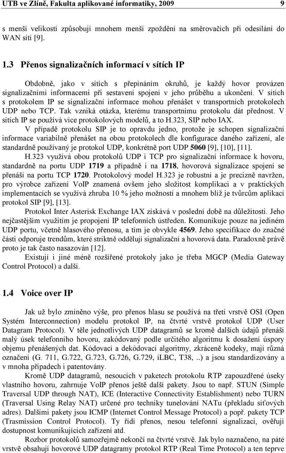 V sítích s protokolem IP se signalizační informace mohou přenášet v transportních protokolech UDP nebo TCP. Tak vzniká otázka, kterému transportnímu protokolu dát přednost.