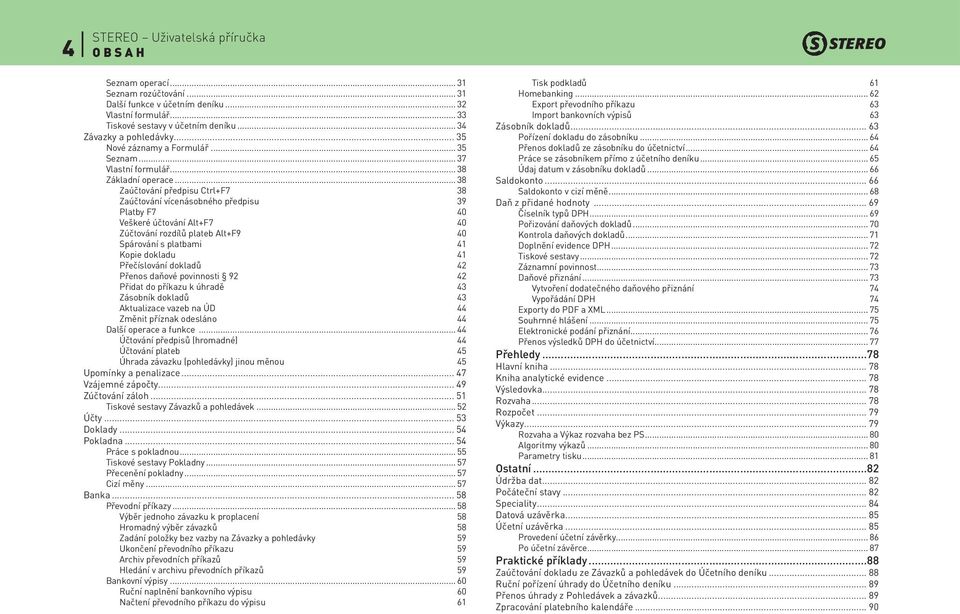 .. 38 Zaúčtování předpisu Ctrl+F7 38 Zaúčtování vícenásobného předpisu 39 Platby F7 40 Veškeré účtování Alt+F7 40 Zúčtování rozdílů plateb Alt+F9 40 Spárování s platbami 41 Kopie dokladu 41