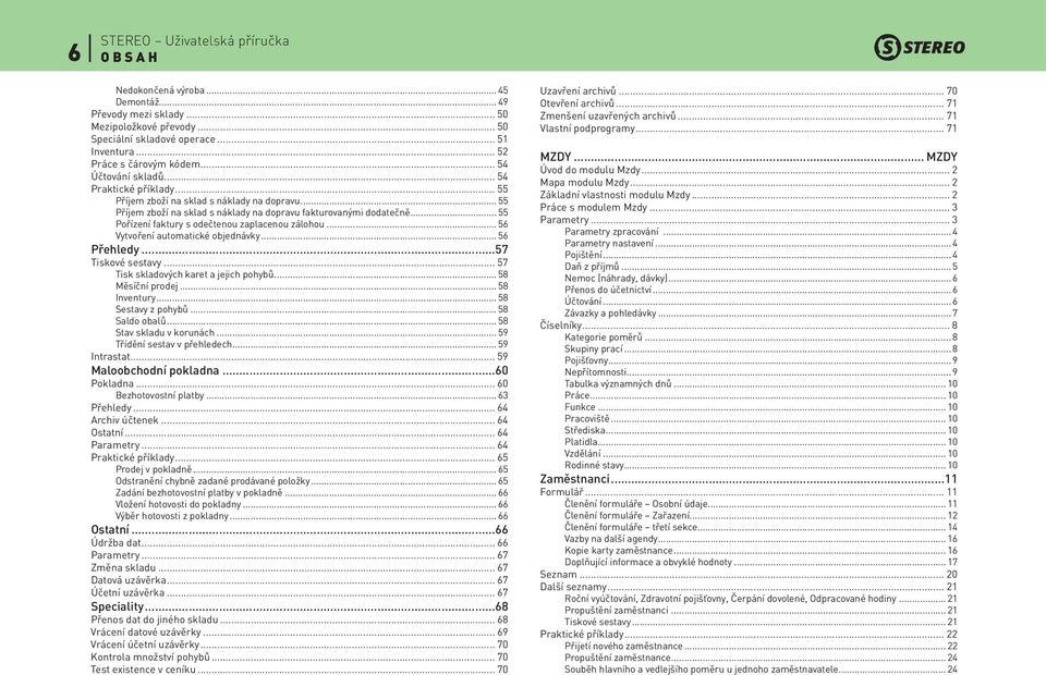 .. 56 Vytvoření automatické objednávky... 56 Přehledy...57 Tiskové sestavy... 57 Tisk skladových karet a jejich pohybů... 58 Měsíční prodej... 58 Inventury... 58 Sestavy z pohybů... 58 Saldo obalů.