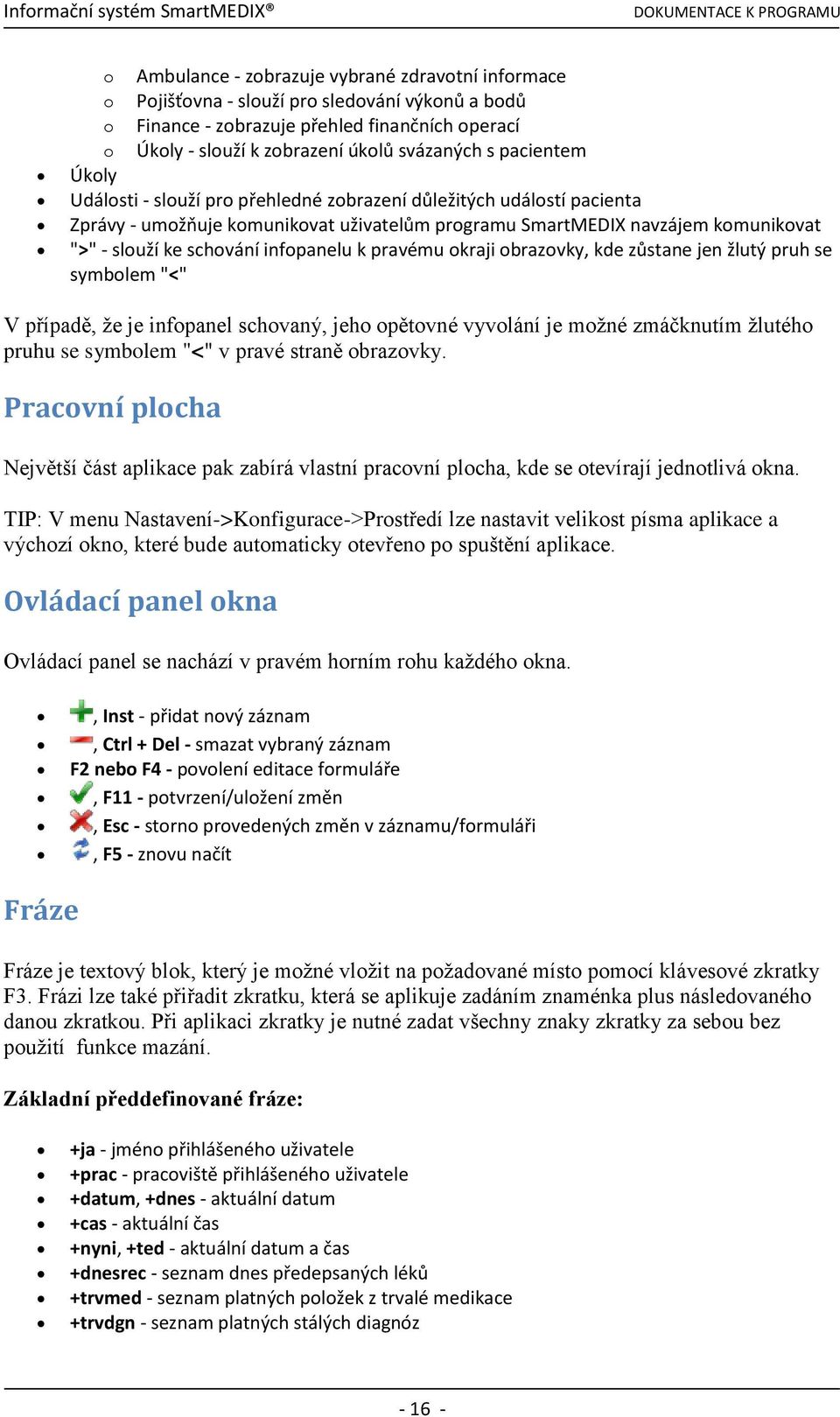 infopanelu k pravému okraji obrazovky, kde zůstane jen žlutý pruh se symbolem "<" V případě, že je infopanel schovaný, jeho opětovné vyvolání je možné zmáčknutím žlutého pruhu se symbolem "<" v pravé