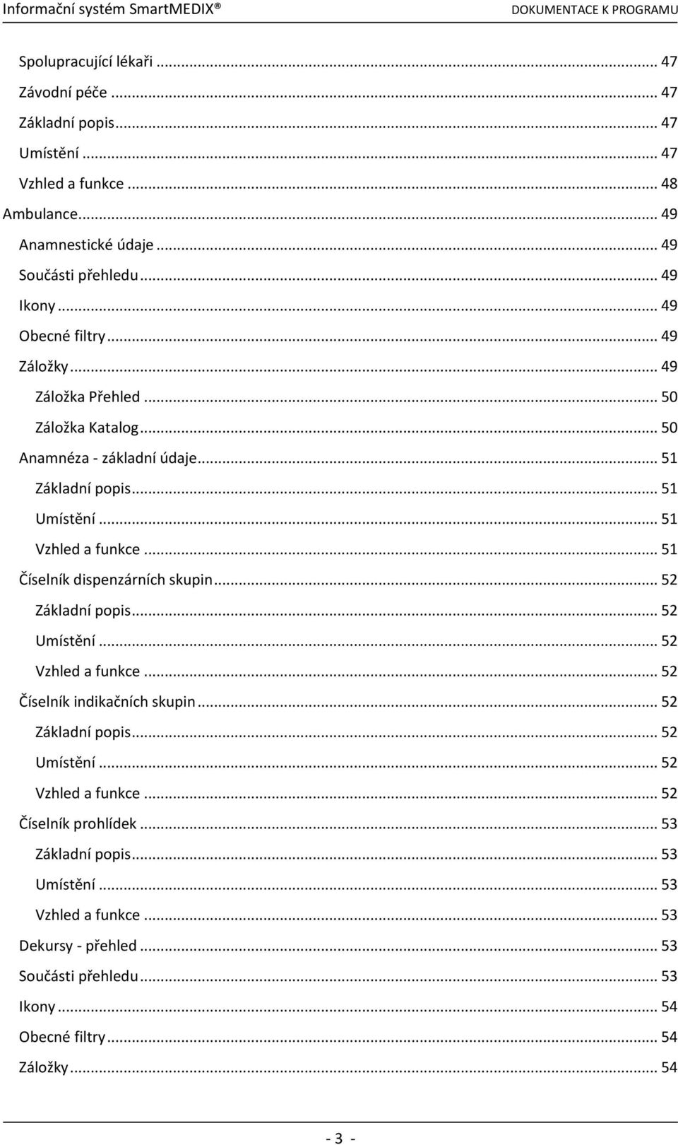 .. 51 Číselník dispenzárních skupin... 52 Základní popis... 52 Umístění... 52 Vzhled a funkce... 52 Číselník indikačních skupin... 52 Základní popis... 52 Umístění... 52 Vzhled a funkce... 52 Číselník prohlídek.