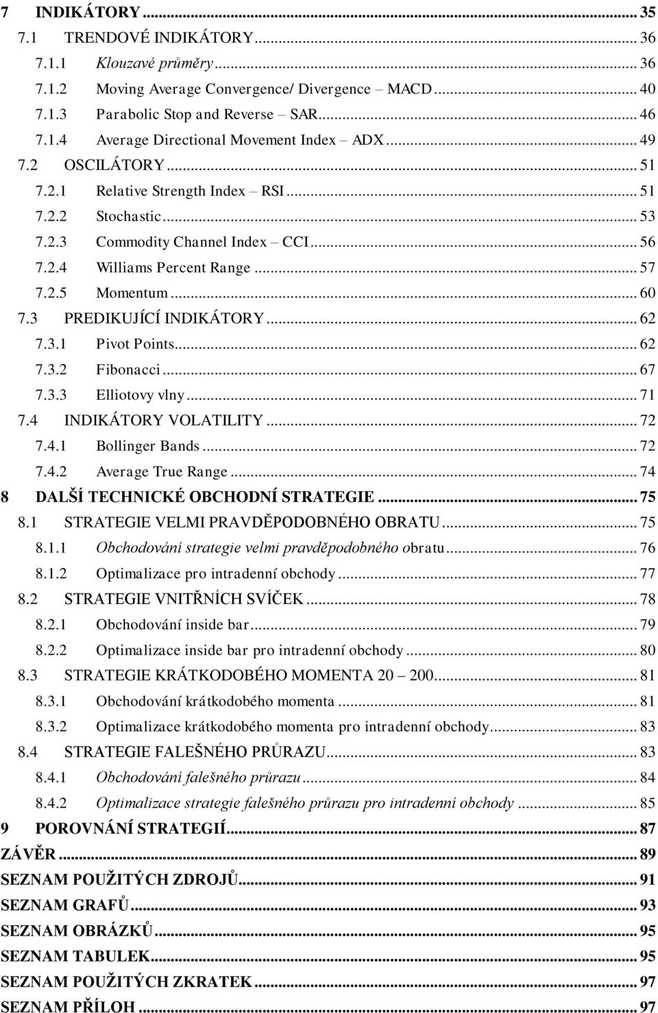 3 PREDIKUJÍCÍ INDIKÁTORY... 62 7.3.1 Pivot Points... 62 7.3.2 Fibonacci... 67 7.3.3 Elliotovy vlny... 71 7.4 INDIKÁTORY VOLATILITY... 72 7.4.1 Bollinger Bands... 72 7.4.2 Average True Range.