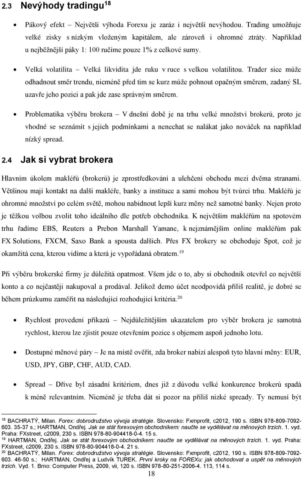 Trader sice může odhadnout směr trendu, nicméně před tím se kurz může pohnout opačným směrem, zadaný SL uzavře jeho pozici a pak jde zase správným směrem.