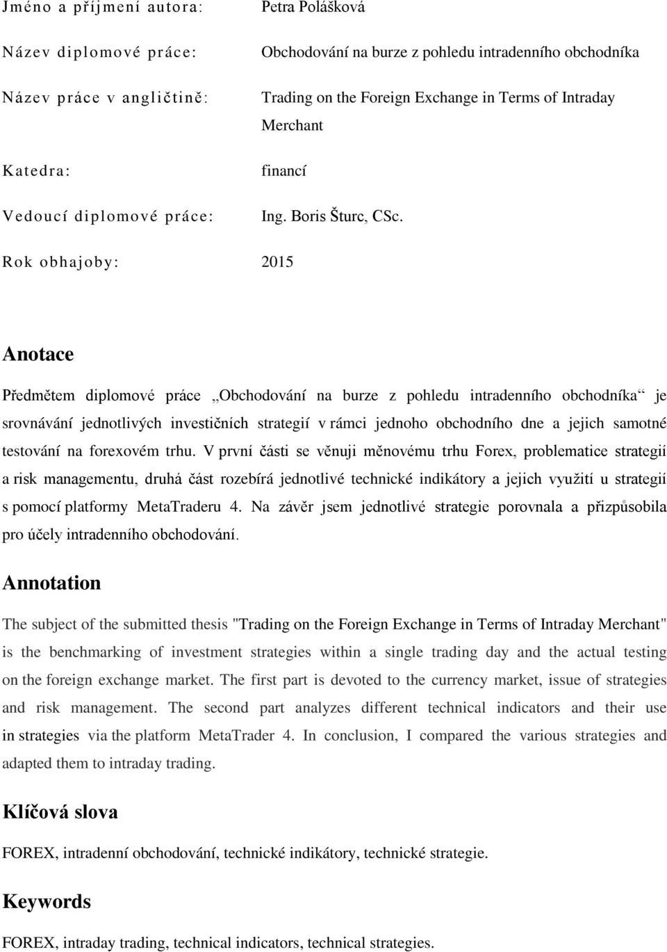 Rok obhajoby: 2015 Anotace Předmětem diplomové práce Obchodování na burze z pohledu intradenního obchodníka je srovnávání jednotlivých investičních strategií v rámci jednoho obchodního dne a jejich