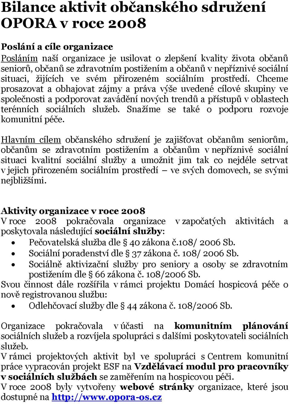 Chceme prosazovat a obhajovat zájmy a práva výše uvedené cílové skupiny ve společnosti a podporovat zavádění nových trendů a přístupů v oblastech terénních sociálních služeb.