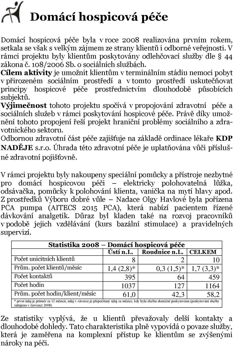 Cílem aktivity je umožnit klientům v terminálním stádiu nemoci pobyt v přirozeném sociálním prostředí a v tomto prostředí uskutečňovat principy hospicové péče prostřednictvím dlouhodobě působících