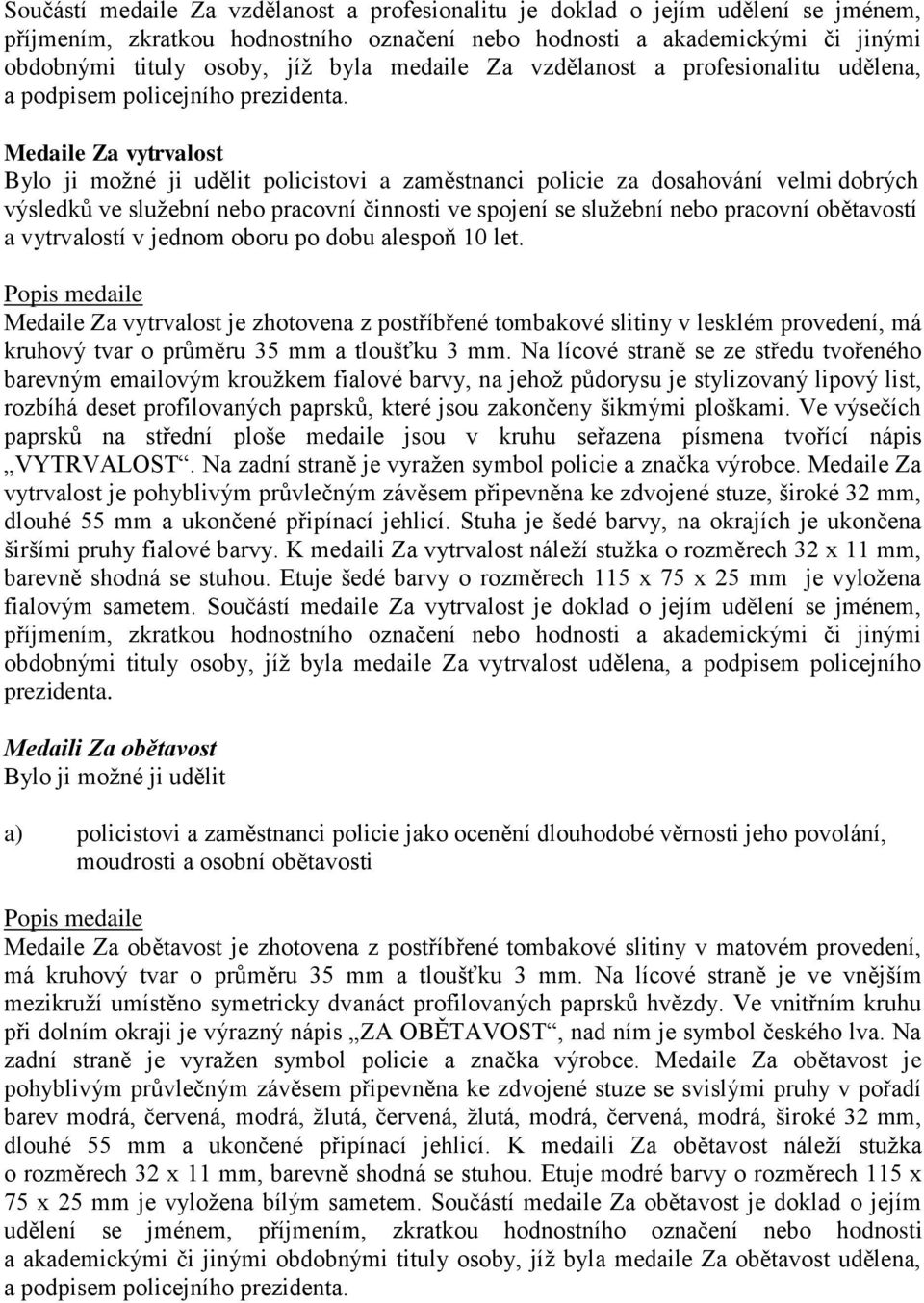 Medaile Za vytrvalost Bylo ji moţné ji udělit policistovi a zaměstnanci policie za dosahování velmi dobrých výsledků ve sluţební nebo pracovní činnosti ve spojení se sluţební nebo pracovní obětavostí