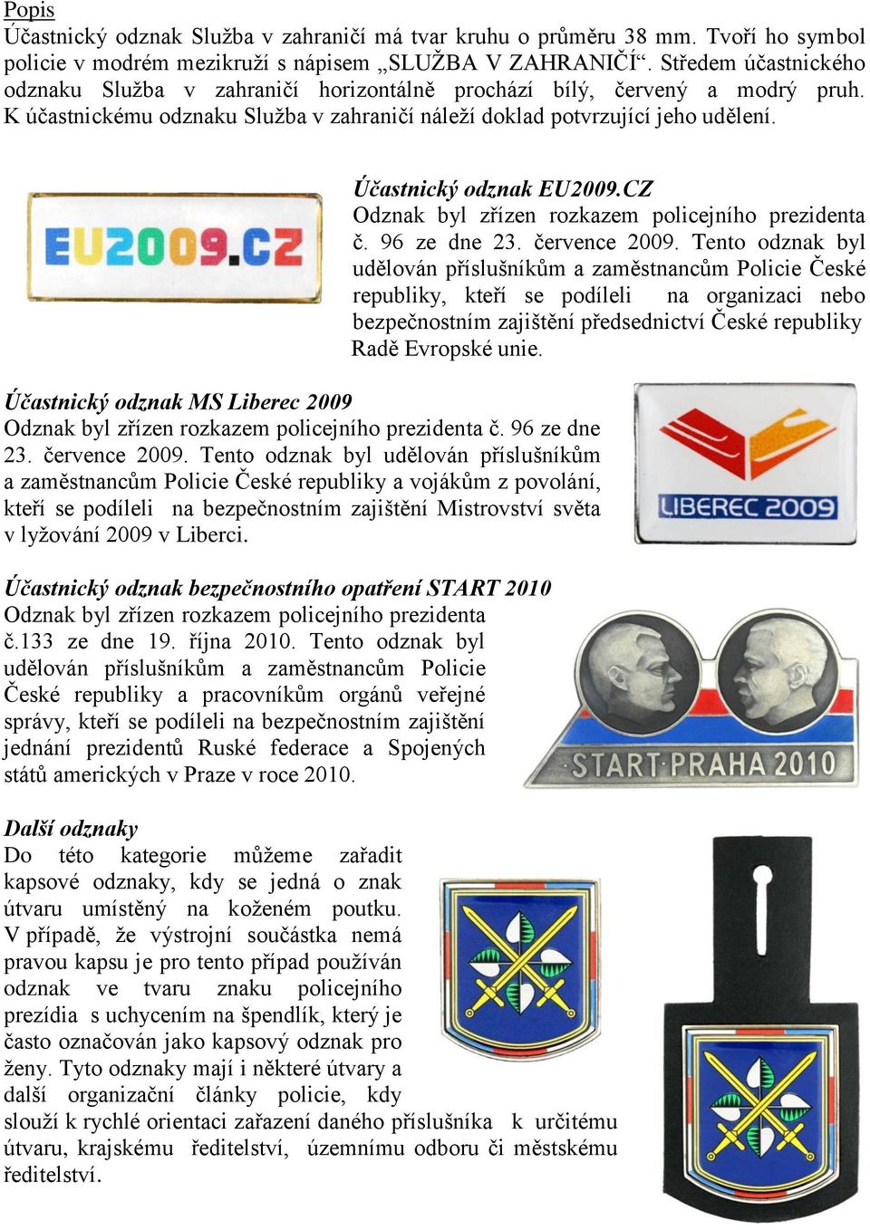 Účastnický odznak MS Liberec 2009 Odznak byl zřízen rozkazem policejního prezidenta č. 96 ze dne 23. července 2009.