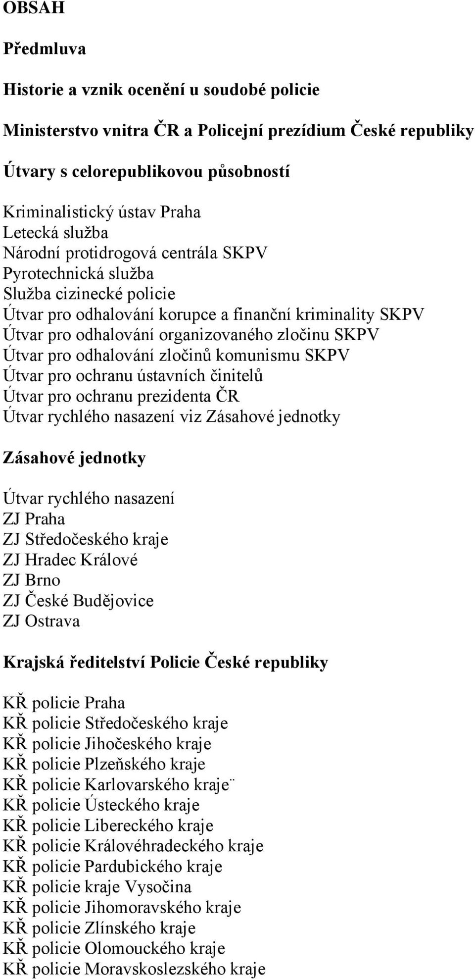 odhalování zločinů komunismu SKPV Útvar pro ochranu ústavních činitelů Útvar pro ochranu prezidenta ČR Útvar rychlého nasazení viz Zásahové jednotky Zásahové jednotky Útvar rychlého nasazení ZJ Praha