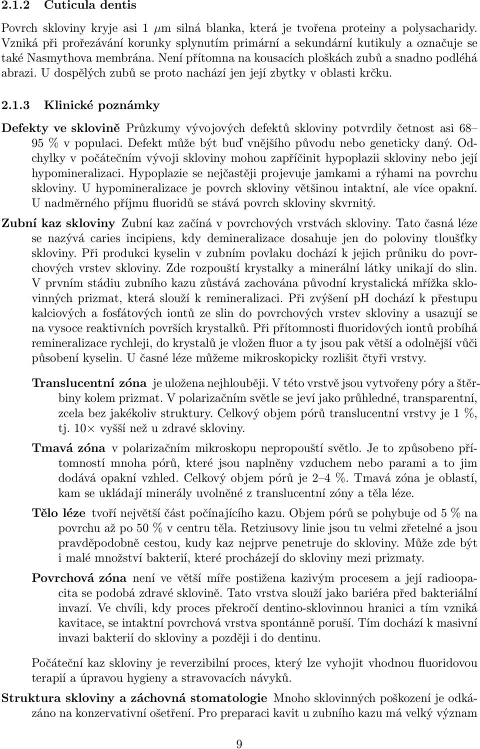 U dospělých zubů se proto nachází jen její zbytky v oblasti krčku. 2.1.3 Klinické poznámky Defekty ve sklovině Průzkumy vývojových defektů skloviny potvrdily četnost asi 68 95 % v populaci.