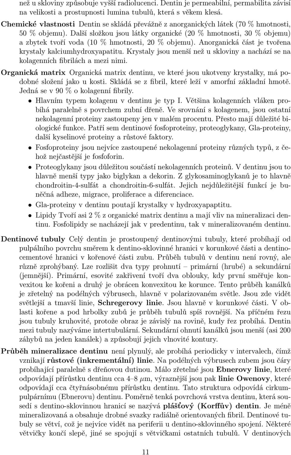 Další složkou jsou látky organické (20 % hmotnosti, 30 % objemu) a zbytek tvoří voda (10 % hmotnosti, 20 % objemu). Anorganická část je tvořena krystaly kalciumhydroxyapatitu.