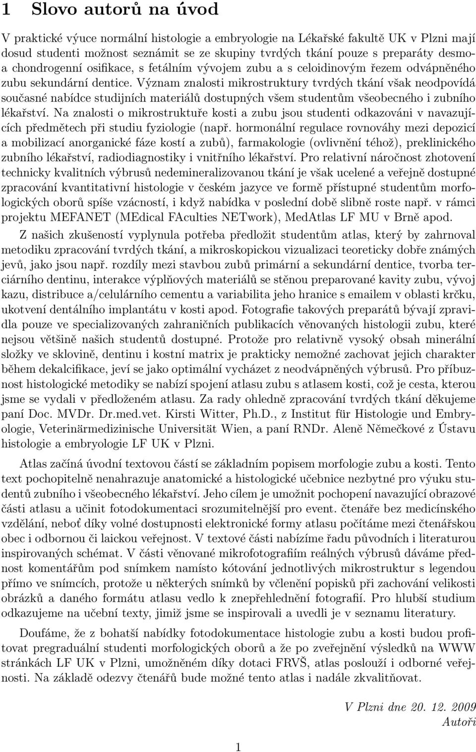 Význam znalosti mikrostruktury tvrdých tkání však neodpovídá současné nabídce studijních materiálů dostupných všem studentům všeobecného i zubního lékařství.