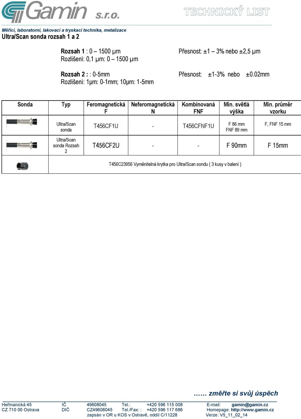 02mm Rozlišení: 1μm: 0-1mm; 10μm: 1-5mm Sonda Typ Feromagnetická F Neferomagnetická N Kombinovaná FNF Min.