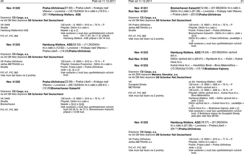 Od 11.XII. do 11.III. příjezd Hamburg Walters. ASE příjezd v 20:14 hod. Nex 41325 Hamburg-Walters. ASE(02:52) (11:25)Děčín 