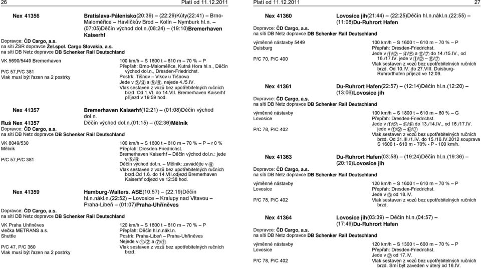 Brno-Maloměřice, Kutná Hora hl.n., Děčín východ dol.n., Dresden-Friedrichst. Postrk: Tišnov Vlkov u Tišnova Jede v B/C a D/E, nejede 4./5.IV. Vlak sestaven z vozů bez upotřebitelných ručních brzd.