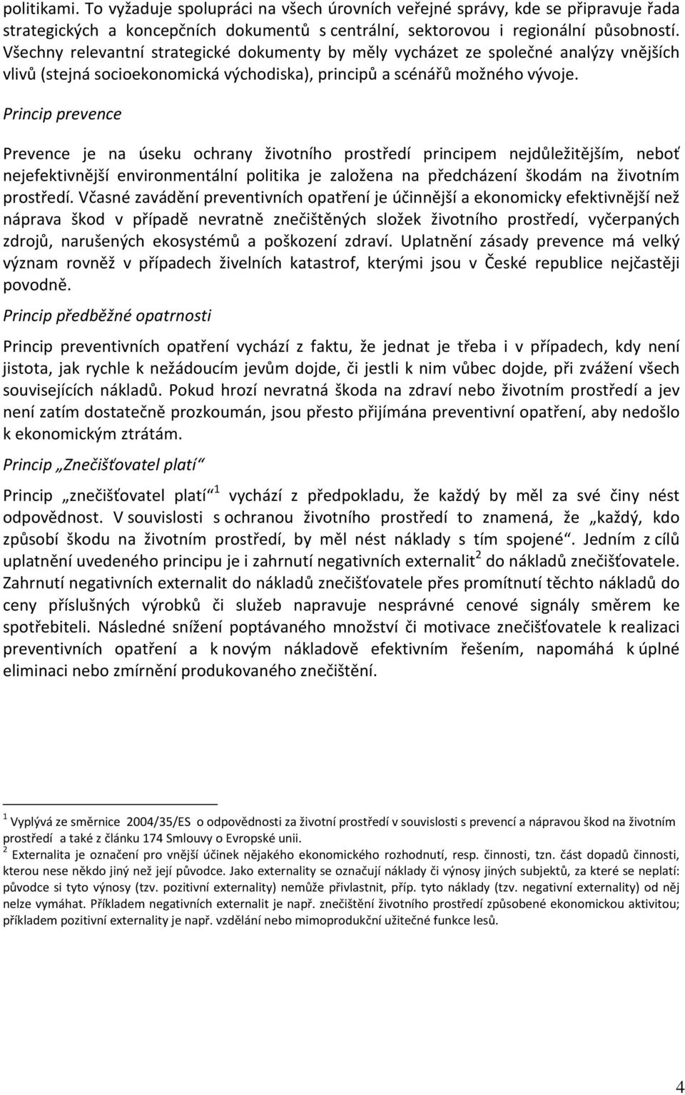 Princip prevence Prevence je na úseku ochrany životního prostředí principem nejdůležitějším, neboť nejefektivnější environmentální politika je založena na předcházení škodám na životním prostředí.