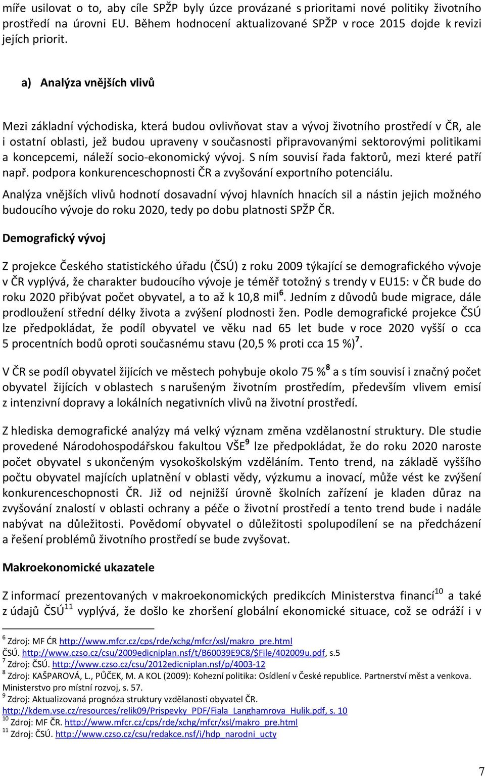 politikami a koncepcemi, náleží socio-ekonomický vývoj. S ním souvisí řada faktorů, mezi které patří např. podpora konkurenceschopnosti ČR a zvyšování exportního potenciálu.