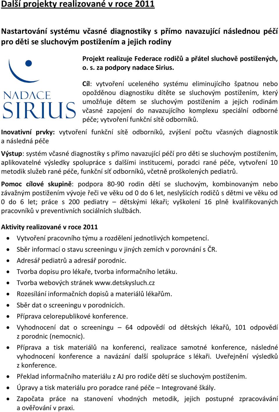 Cíl: vytvoření uceleného systému eliminujícího špatnou nebo opožděnou diagnostiku dítěte se sluchovým postižením, který umožňuje dětem se sluchovým postižením a jejich rodinám včasné zapojení do