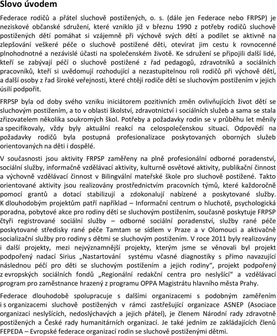 (dále jen Federace nebo FRPSP) je neziskové občanské sdružení, které vzniklo již v březnu 1990 z potřeby rodičů sluchově postižených dětí pomáhat si vzájemně při výchově svých dětí a podílet se