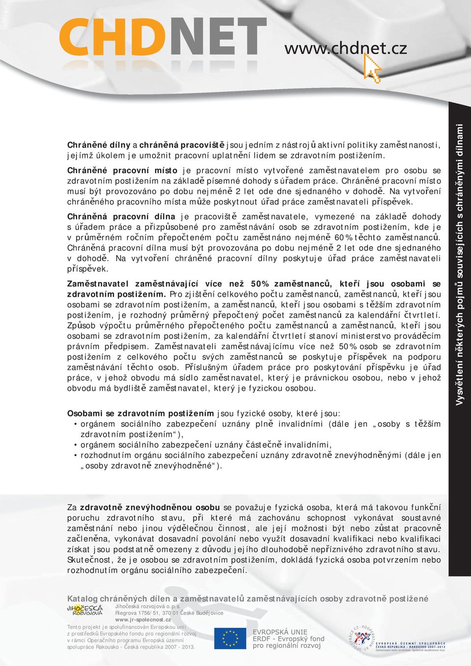 Chráněné pracovní místo musí být provozováno po dobu nejméně 2 let ode dne sjednaného v dohodě. Na vytvoření chráněného pracovního místa může poskytnout úřad práce zaměstnavateli příspěvek.