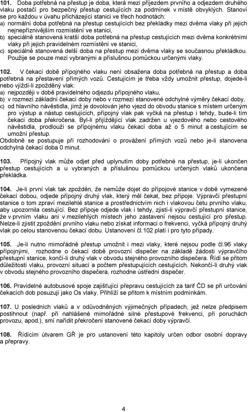 stanici, b) speciálně stanovená kratší doba potřebná na přestup cestujících mezi dvěma konkrétními vlaky při jejich pravidelném rozmístění ve stanici, c) speciálně stanovená delší doba na přestup