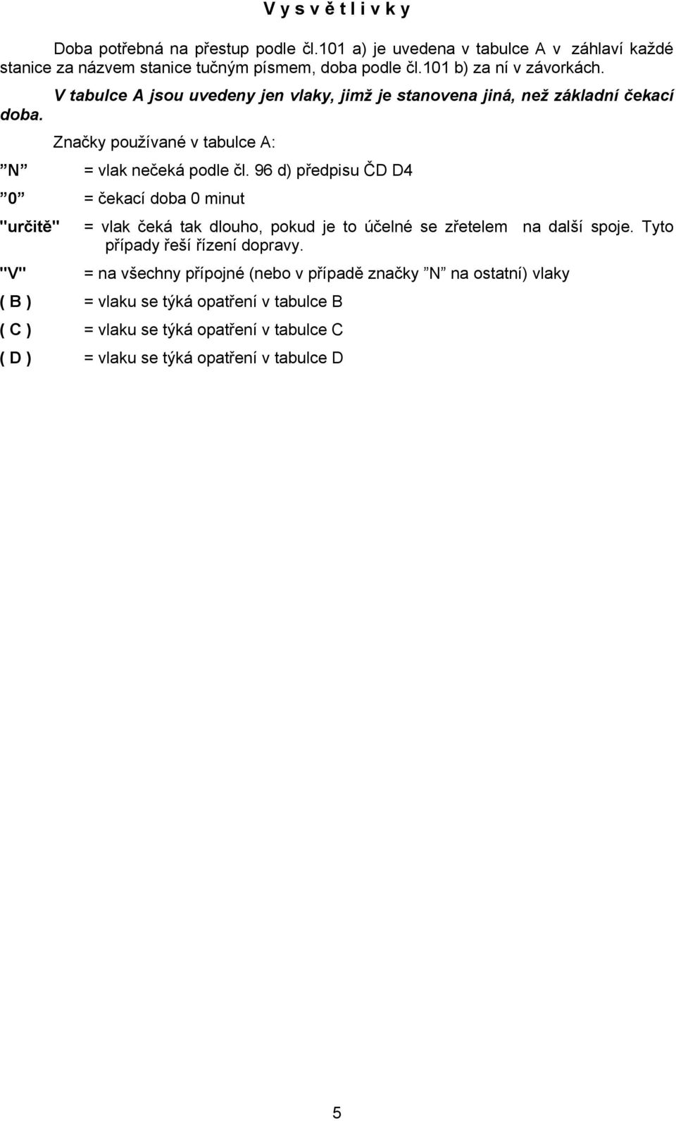 96 d) předpisu ČD D4 0 = čekací doba 0 minut "určitě" = vlak čeká tak dlouho, pokud je to účelné se zřetelem na další spoje. Tyto případy řeší řízení dopravy.
