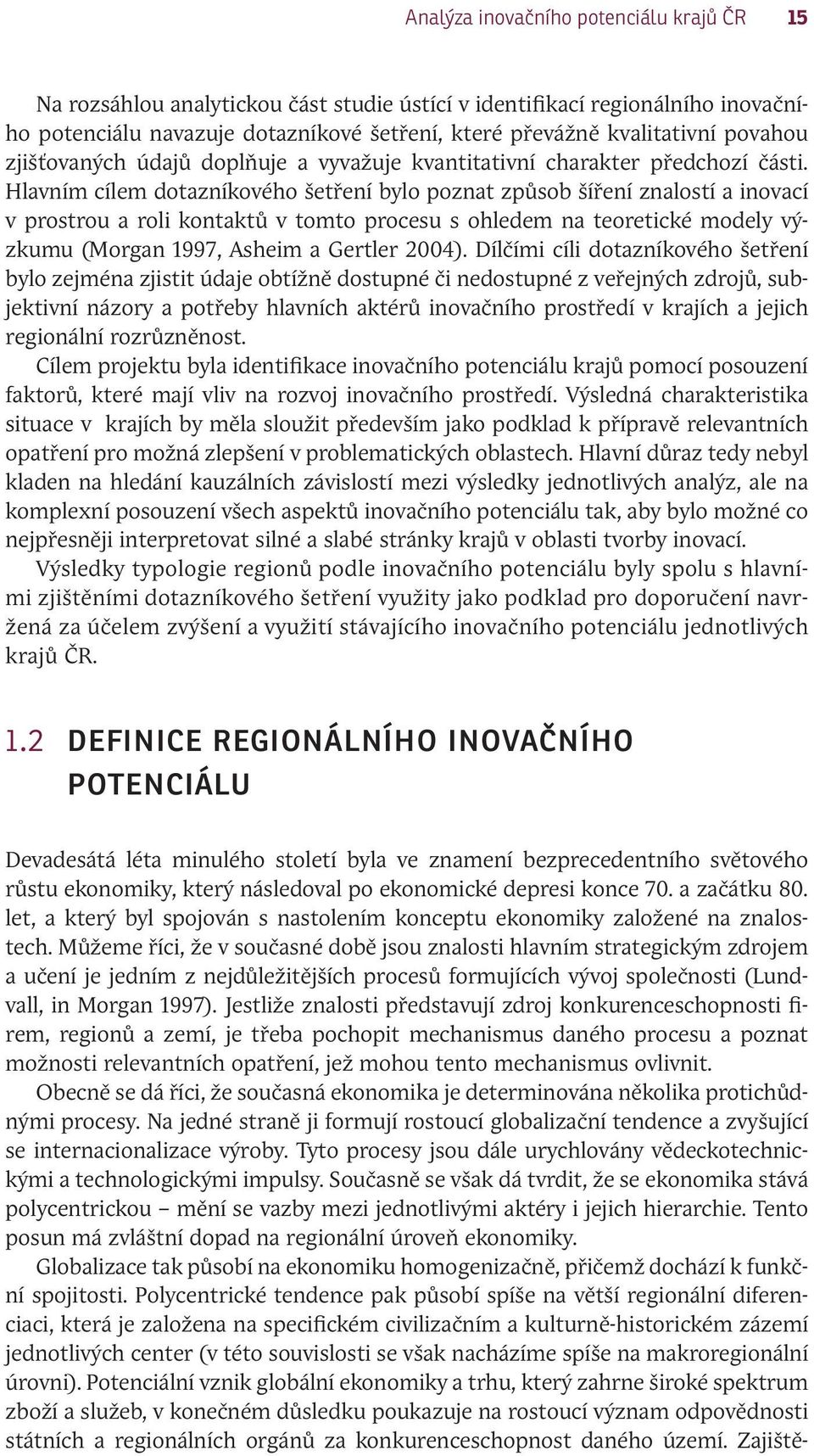 Hlavním cílem dotazníkového šetření bylo poznat způsob šíření znalostí a inovací v prostrou a roli kontaktů v tomto procesu s ohledem na teoretické modely výzkumu (Morgan 1997, Asheim a Gertler 2004).