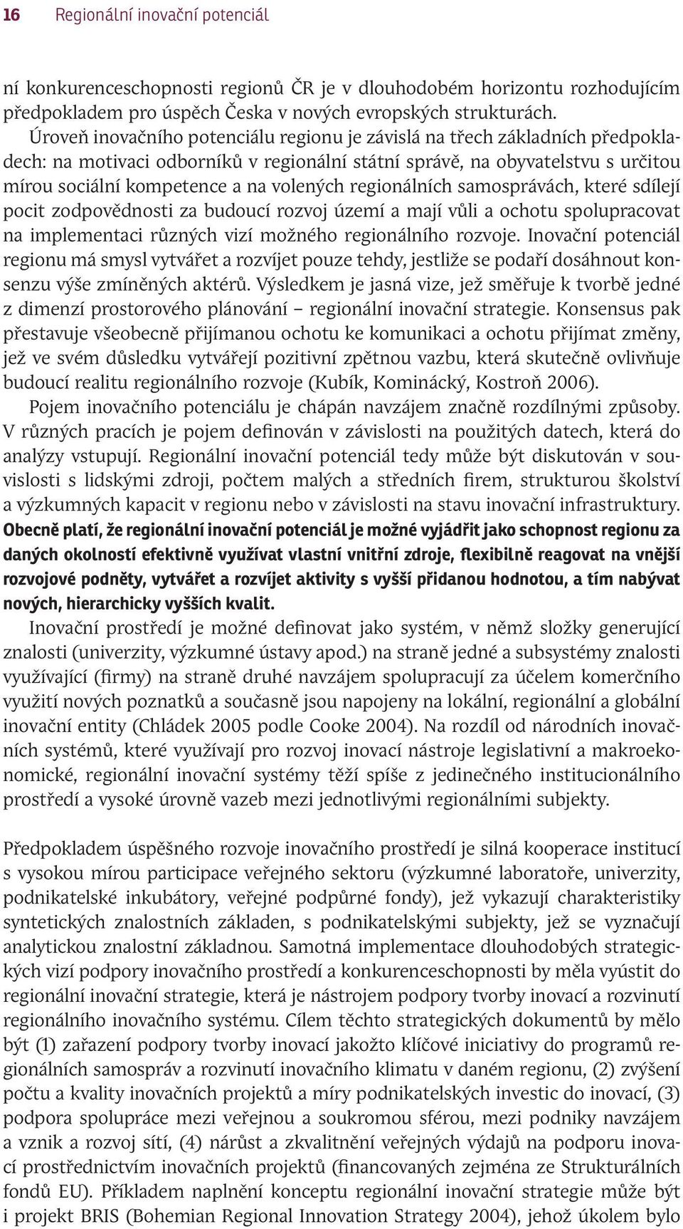 regionálních samosprávách, které sdílejí pocit zodpovědnosti za budoucí rozvoj území a mají vůli a ochotu spolupracovat na implementaci různých vizí možného regionálního rozvoje.