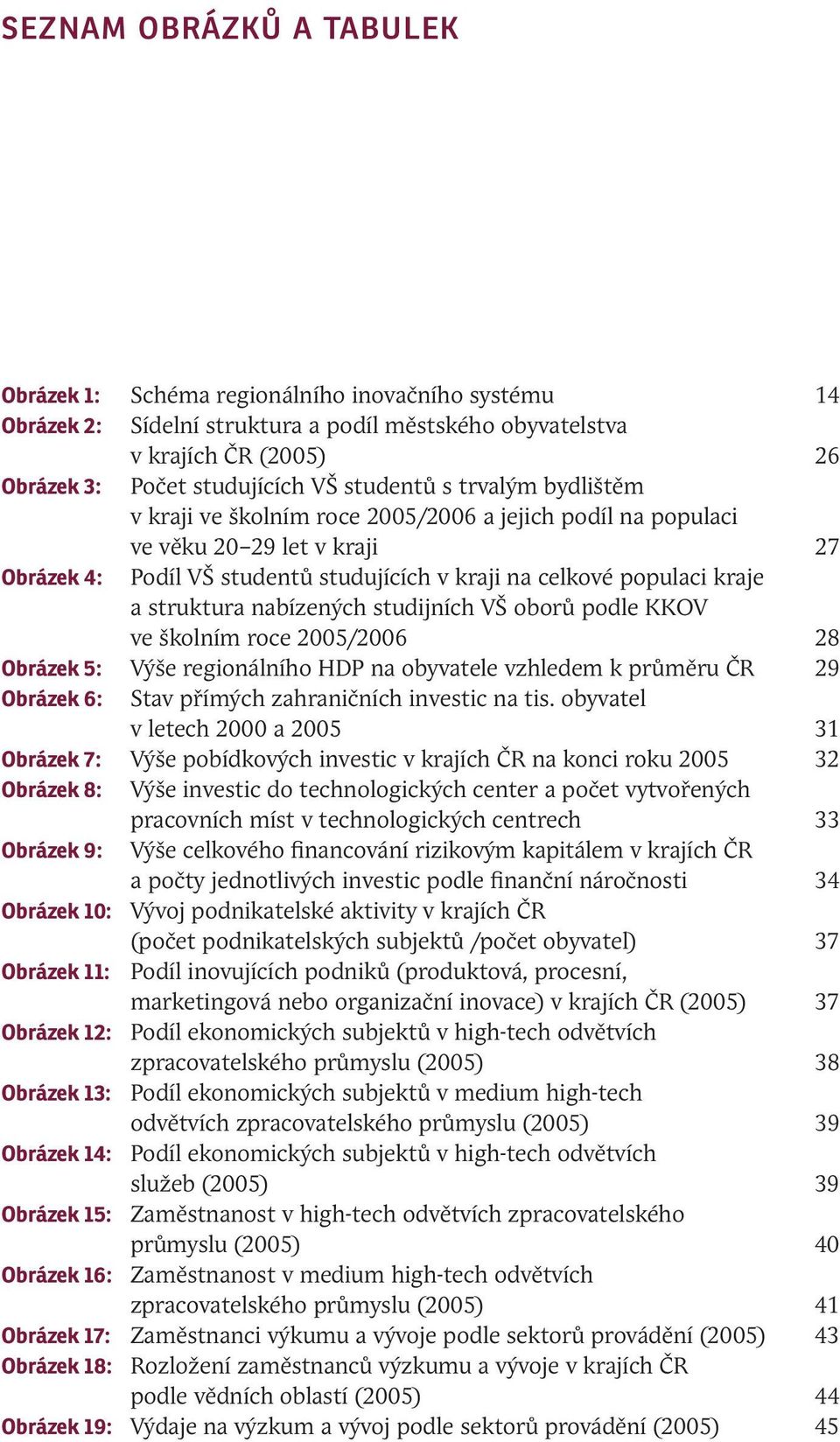 struktura nabízených studijních VŠ oborů podle KKOV ve školním roce 2005/2006 28 Obrázek 5: Výše regionálního HDP na obyvatele vzhledem k průměru ČR 29 Obrázek 6: Stav přímých zahraničních investic