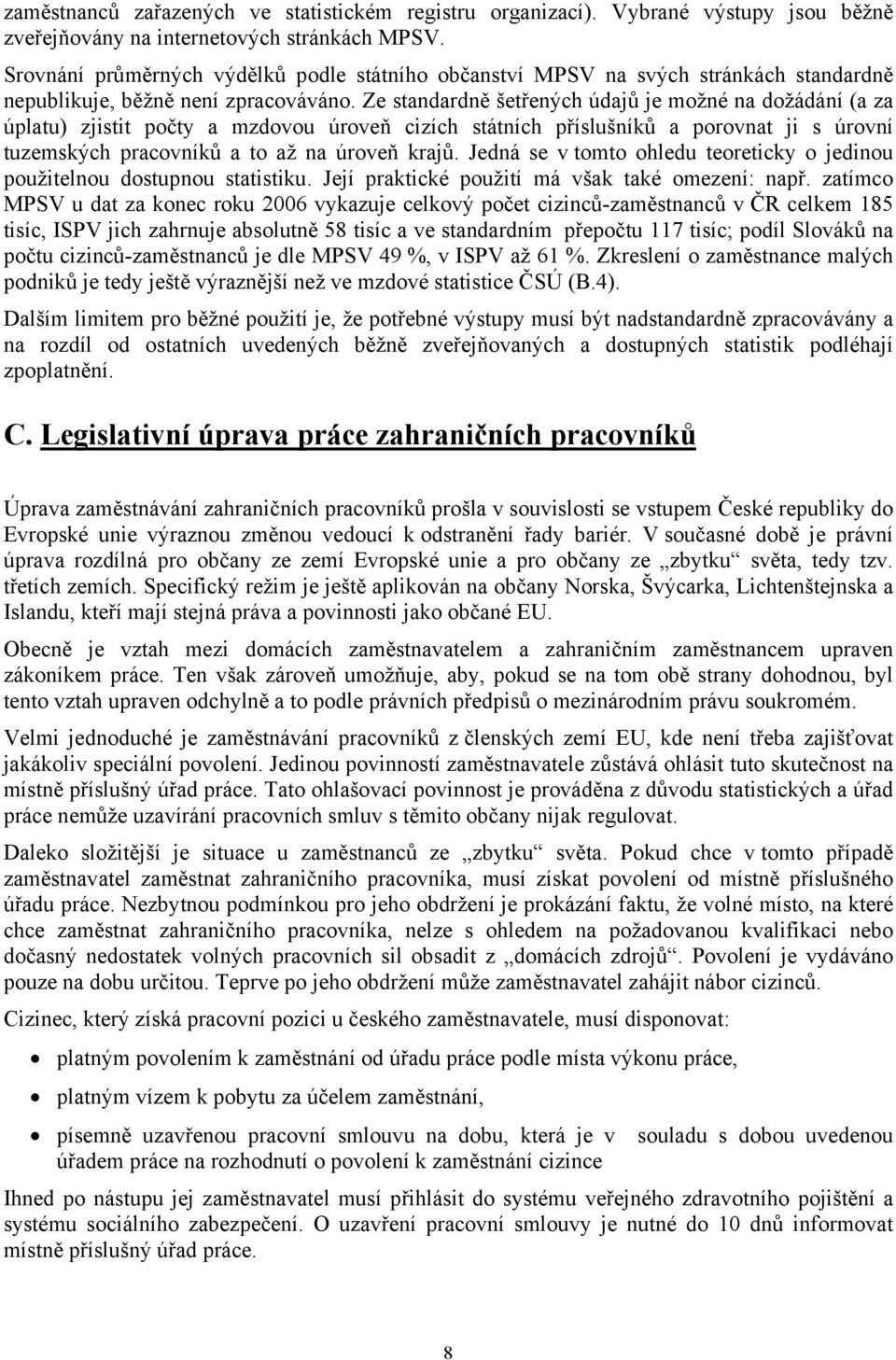 Ze standardně šetřených údajů je možné na dožádání (a za úplatu) zjistit počty a mzdovou úroveň cizích státních příslušníků a porovnat ji s úrovní tuzemských pracovníků a to až na úroveň krajů.