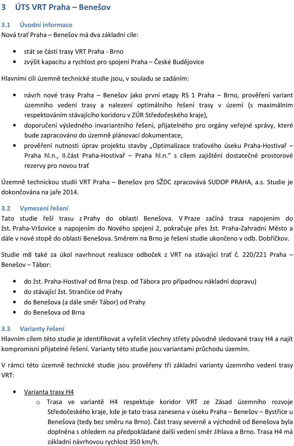 studie jsou, v souladu se zadáním: návrh nové trasy Praha Benešov jako první etapy RS 1 Praha Brno, prověření variant územního vedení trasy a nalezení optimálního řešení trasy v území (s maximálním