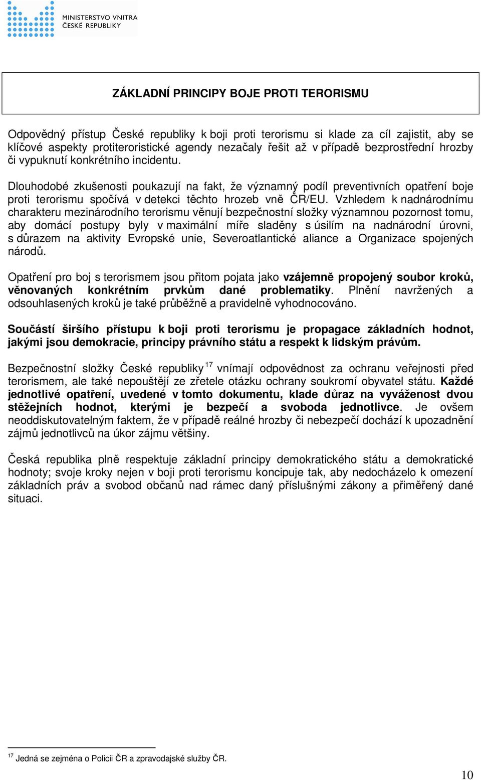 Dlouhodobé zkušenosti poukazují na fakt, že významný podíl preventivních opatření boje proti terorismu spočívá v detekci těchto hrozeb vně ČR/EU.