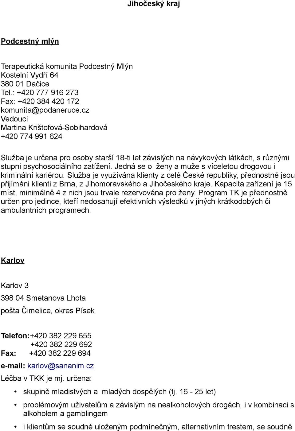 Jedná se o ženy a muže s víceletou drogovou i kriminální kariérou. Služba je využívána klienty z celé České republiky, přednostně jsou přijímáni klienti z Brna, z Jihomoravského a Jihočeského kraje.