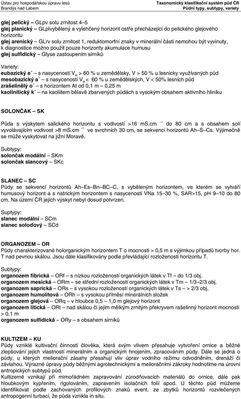 u lesnicky využívaných půd mesobazický a s nasyceností V M < 60 % u zemědělských, V < 50% lesních půd zrašelinělý o s horizontem At od 0,1 m 0,25 m kaolinitický k na kaoliitem bělavě zbarvených