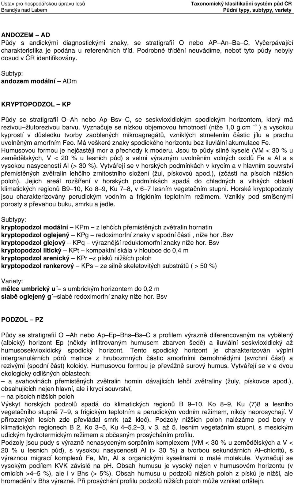 Subtyp: andozem modální ADm KRYPTOPODZOL KP Půdy se stratigrafií O Ah nebo Ap Bsv C, se seskvioxidickým spodickým horizontem, který má rezivou žlutorezivou barvu.