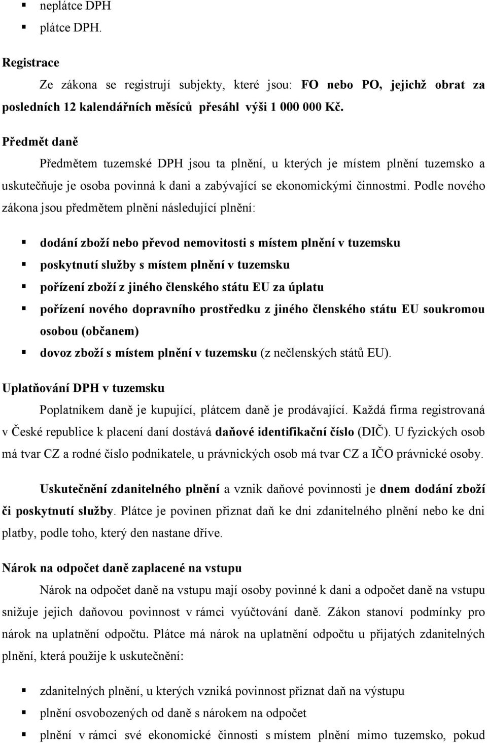 Podle nového zákona jsou předmětem plnění následující plnění: dodání zboží nebo převod nemovitosti s místem plnění v tuzemsku poskytnutí služby s místem plnění v tuzemsku pořízení zboží z jiného