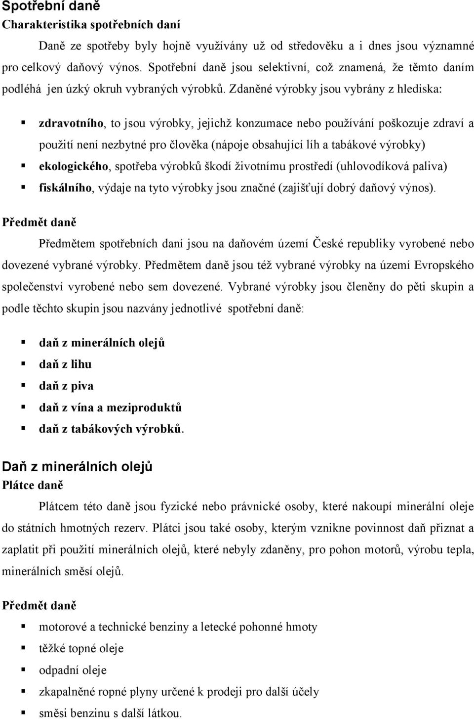 Zdaněné výrobky jsou vybrány z hlediska: zdravotního, to jsou výrobky, jejichž konzumace nebo používání poškozuje zdraví a použití není nezbytné pro člověka (nápoje obsahující líh a tabákové výrobky)