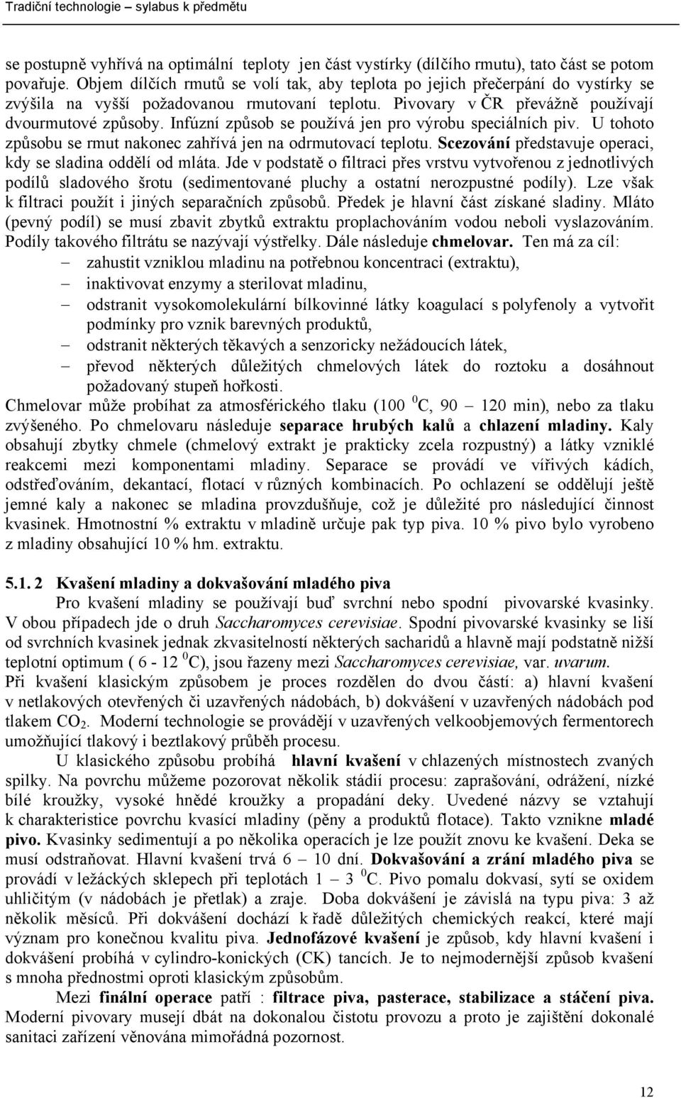 Infúzní způsob se používá jen pro výrobu speciálních piv. U tohoto způsobu se rmut nakonec zahřívá jen na odrmutovací teplotu. Scezování představuje operaci, kdy se sladina oddělí od mláta.