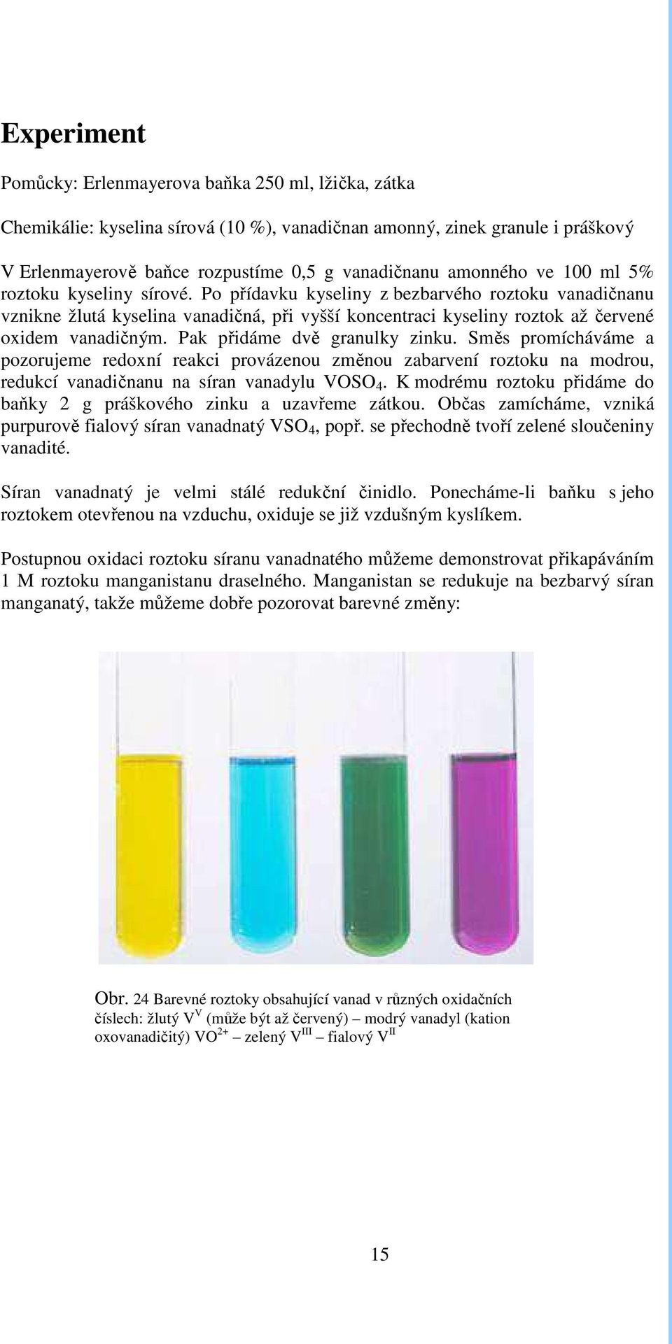 Po přídavku kyseliny z bezbarvého roztoku vanadičnanu vznikne žlutá kyselina vanadičná, při vyšší koncentraci kyseliny roztok až červené oxidem vanadičným. Pak přidáme dvě granulky zinku.