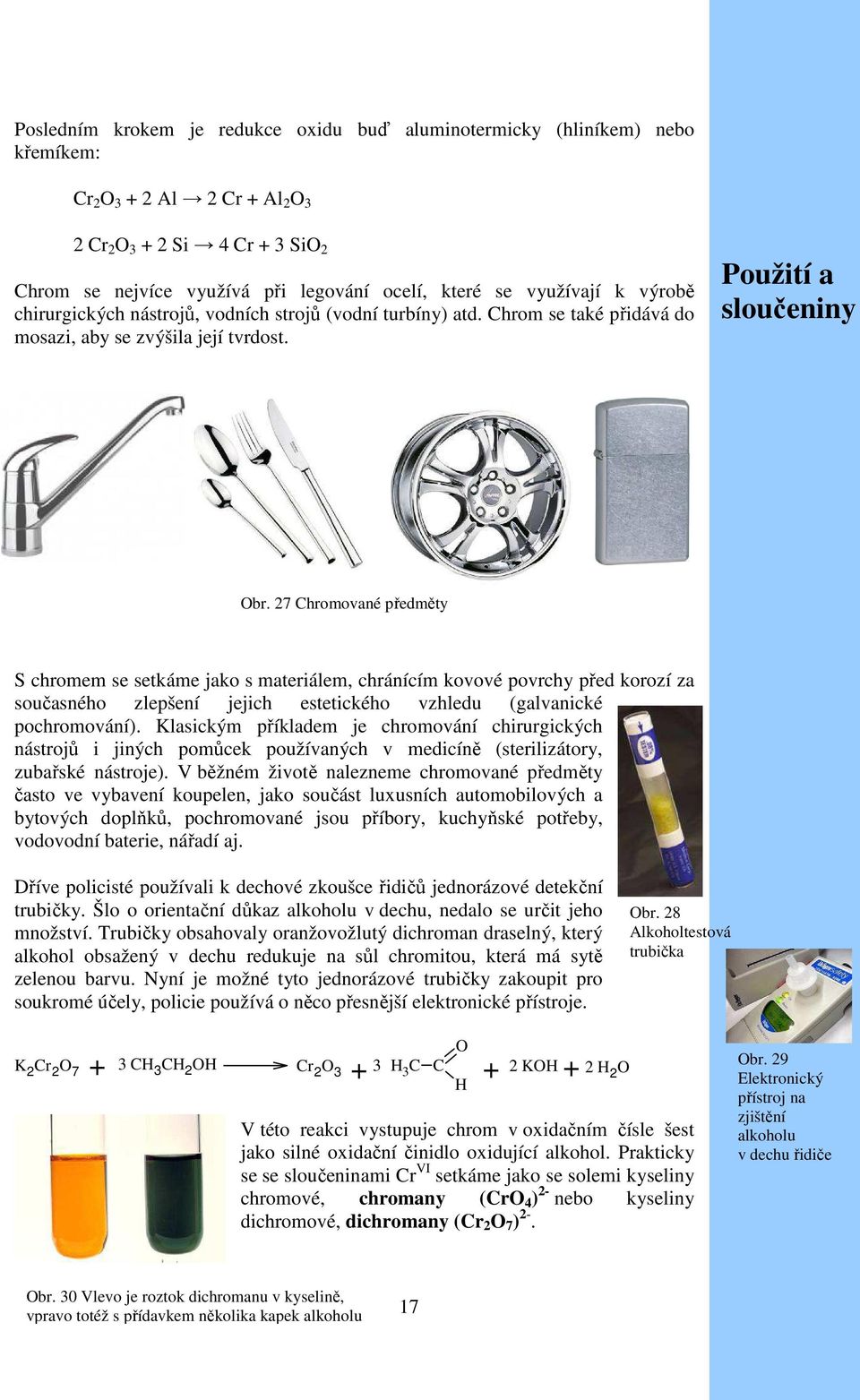 27 Chromované předměty S chromem se setkáme jako s materiálem, chránícím kovové povrchy před korozí za současného zlepšení jejich estetického vzhledu (galvanické pochromování).