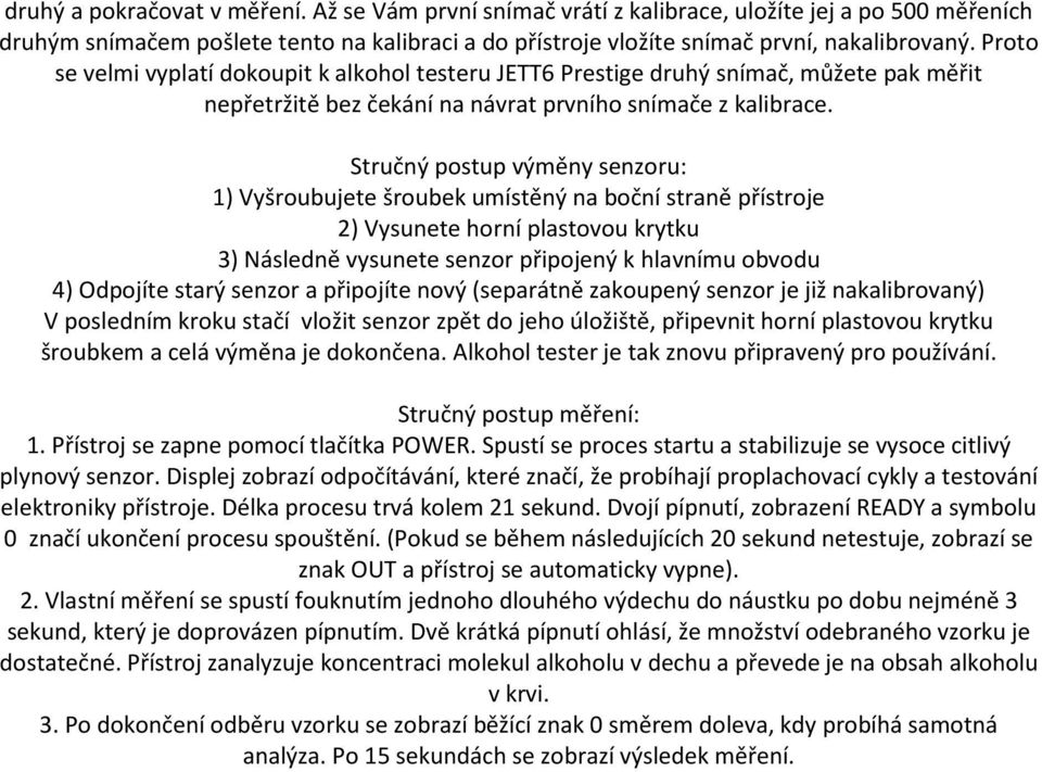 Stručný postup výměny senzoru: 1) Vyšroubujete šroubek umístěný na boční straně přístroje 2) Vysunete horní plastovou krytku 3) Následně vysunete senzor připojený k hlavnímu obvodu 4) Odpojíte starý